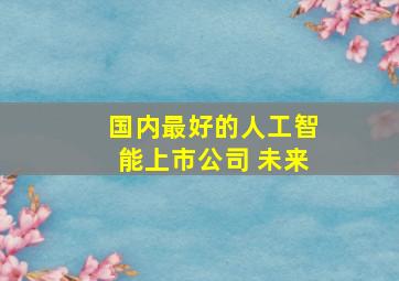 国内最好的人工智能上市公司 未来